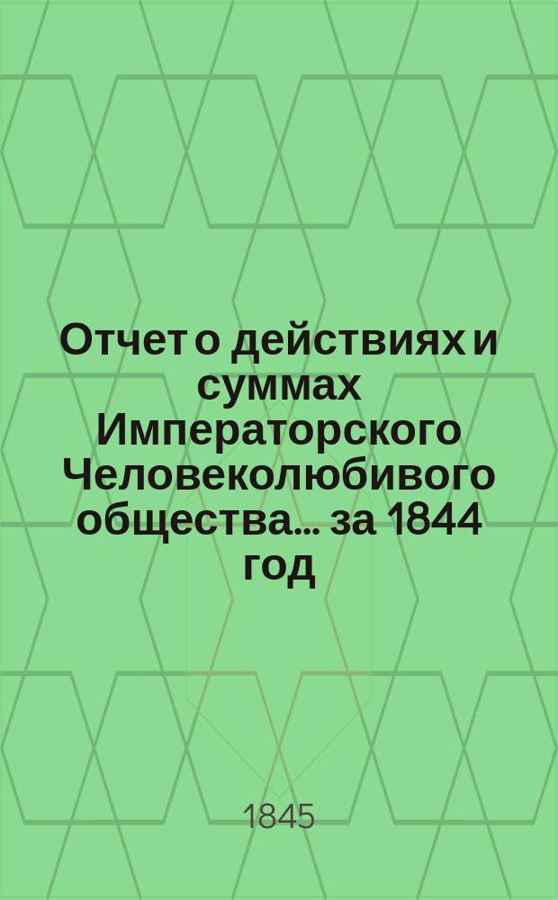 Отчет о действиях и суммах Императорского Человеколюбивого общества... ... за 1844 год