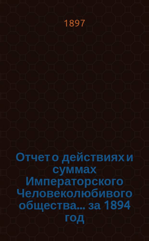 Отчет о действиях и суммах Императорского Человеколюбивого общества... ... за 1894 год