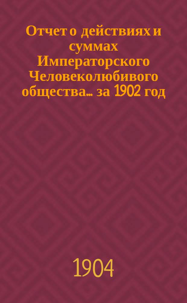 Отчет о действиях и суммах Императорского Человеколюбивого общества... ... за 1902 год
