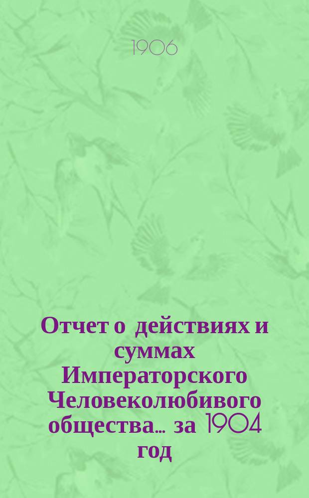 Отчет о действиях и суммах Императорского Человеколюбивого общества... ... за 1904 год