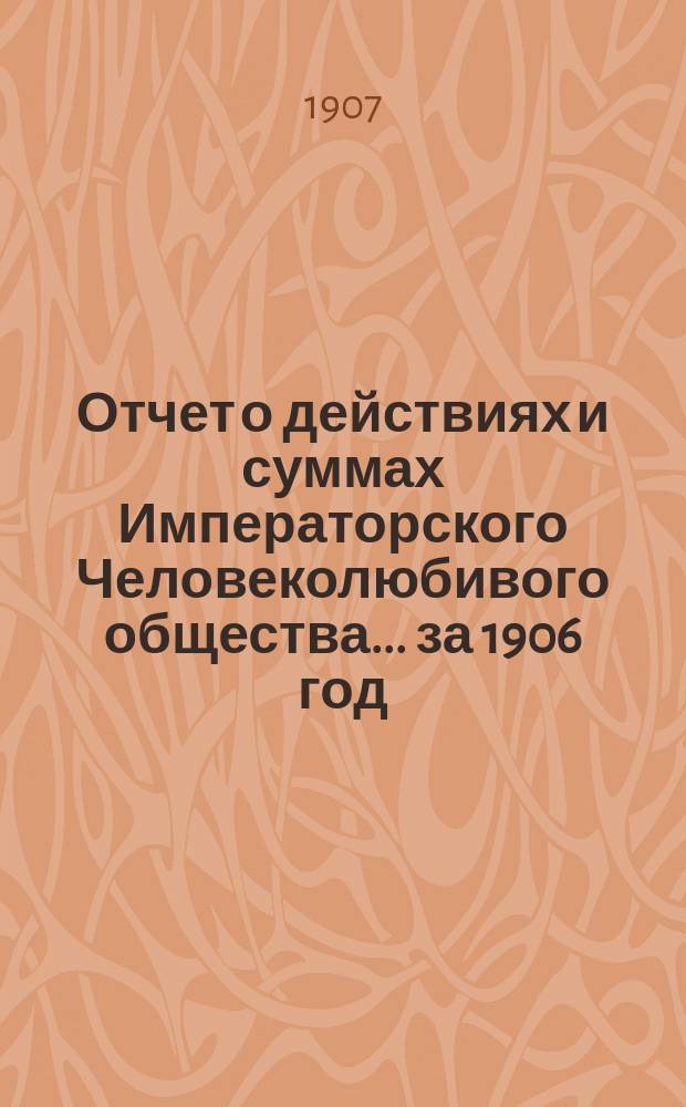 Отчет о действиях и суммах Императорского Человеколюбивого общества... ... за 1906 год