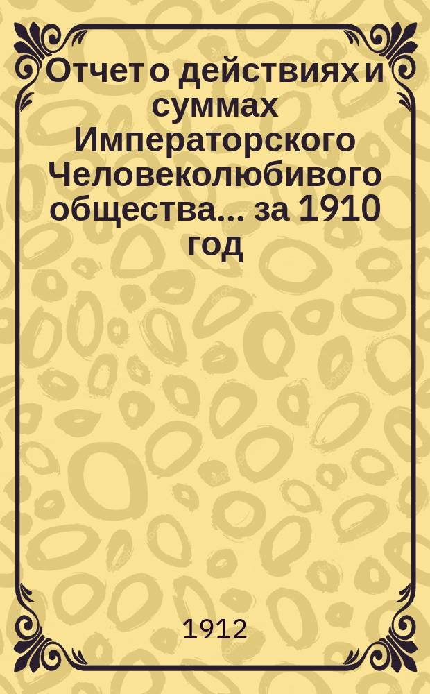 Отчет о действиях и суммах Императорского Человеколюбивого общества... ... за 1910 год
