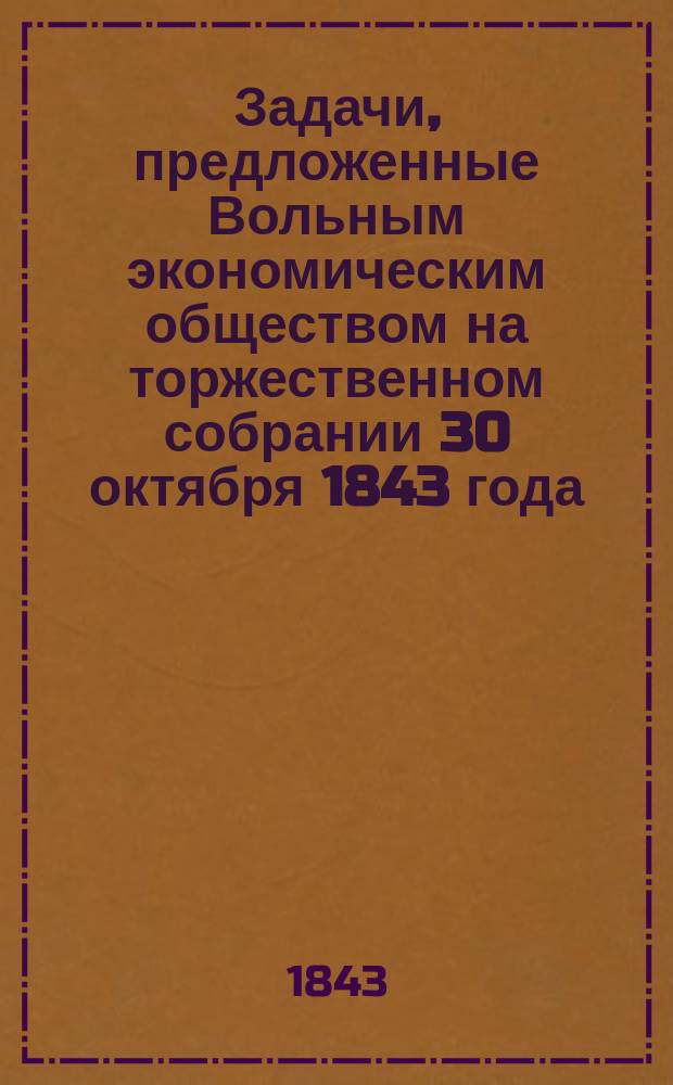 Задачи, предложенные Вольным экономическим обществом на торжественном собрании 30 октября 1843 года