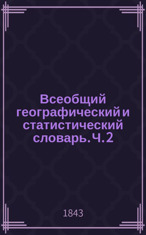 Всеобщий географический и статистический словарь. Ч. 2 : Д. - М.