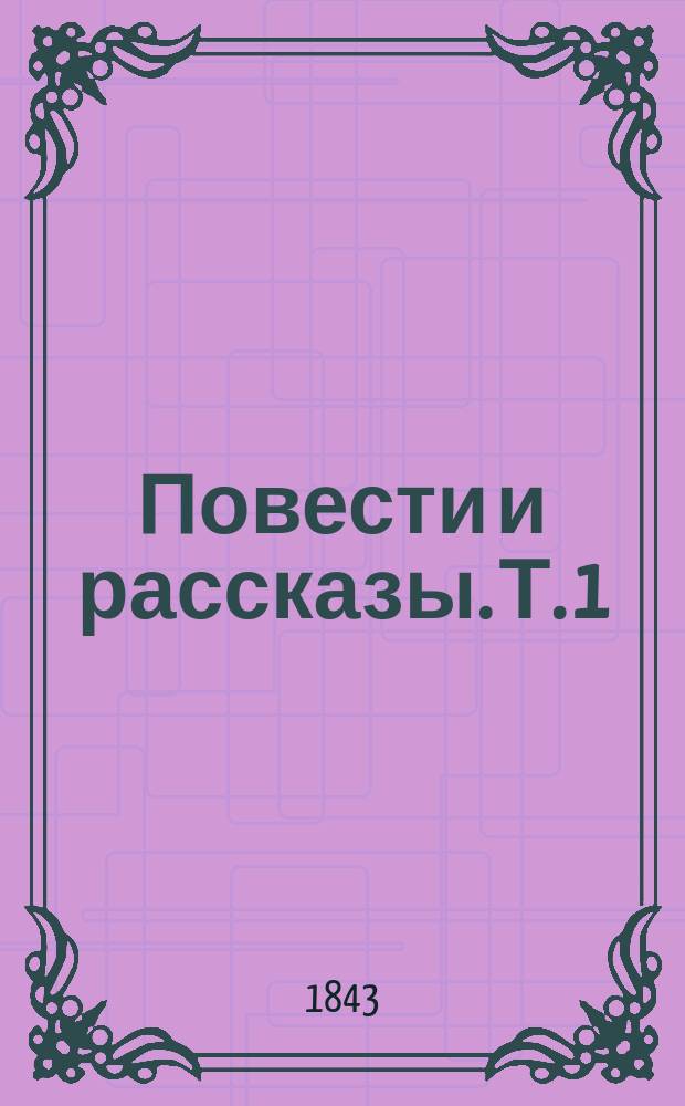 Повести и рассказы. Т. 1 : [Авдотья Петровна Лихончиха ; Новый год ; Благодетельный андроник, или Романтические характеры старого времени ; Капустин, московский купец ; Сказание о синем и зеленом сукне ; Прокурор