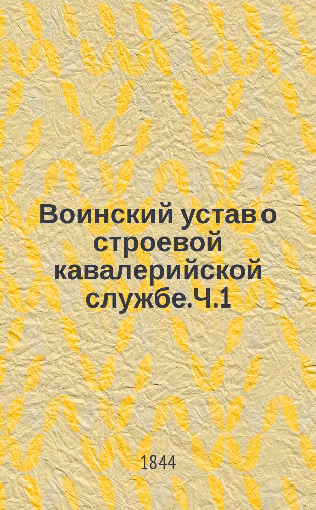 Воинский устав о строевой кавалерийской службе. Ч. 1 : Школа рекрутская