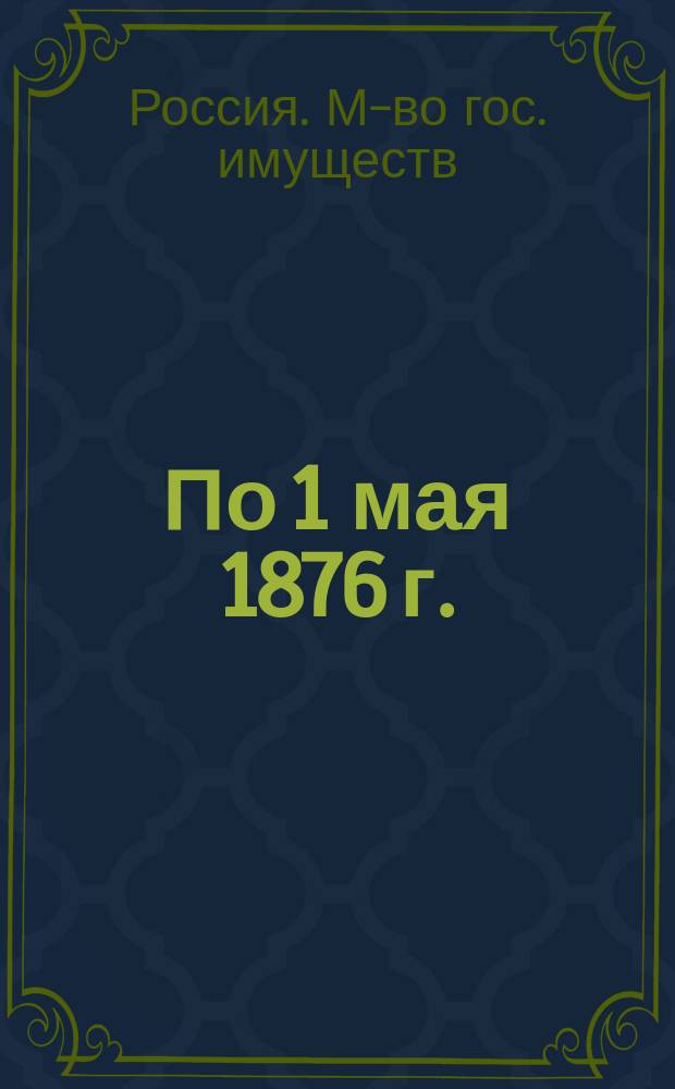 По 1 мая 1876 г. : По 1 окт. 1875 г