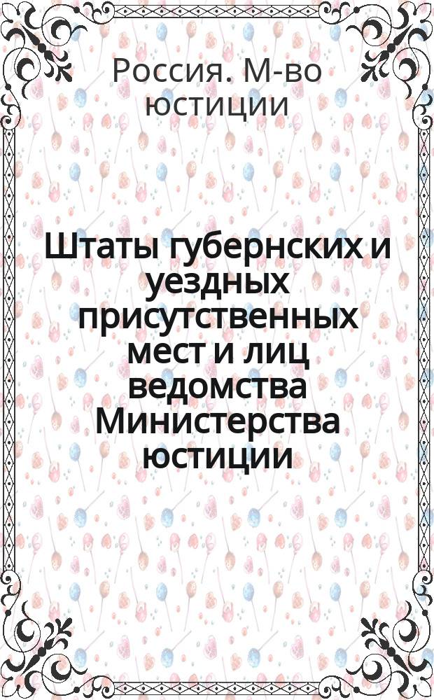 Штаты губернских и уездных присутственных мест и лиц ведомства Министерства юстиции..., переложенные на серебро, с добавлением всех дополнительных штатов по 1 сентября 1843 года