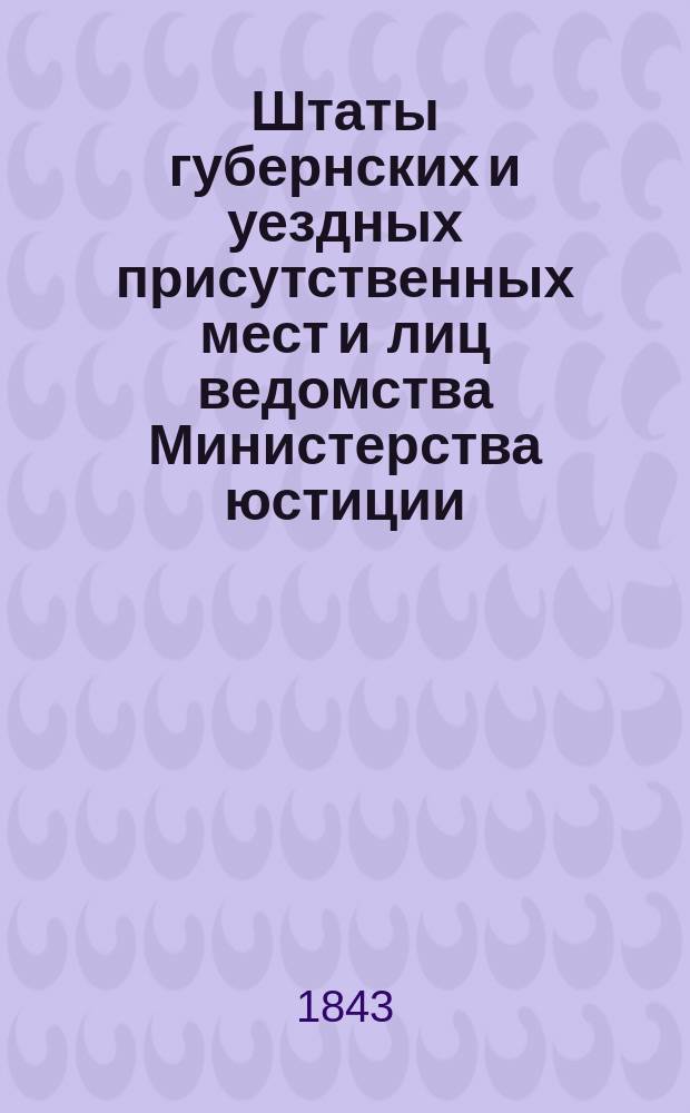 Штаты губернских и уездных присутственных мест и лиц ведомства Министерства юстиции..., переложенные на серебро, с добавлением всех дополнительных штатов по 1 сентября 1843 года. ... по Кавказской области...
