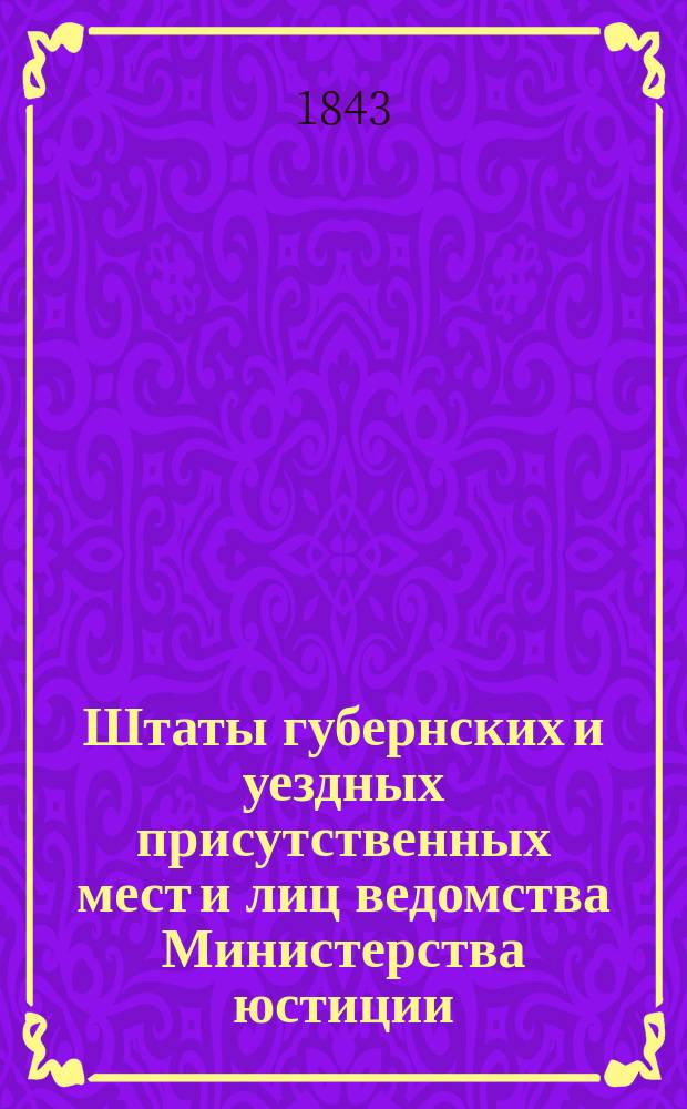 Штаты губернских и уездных присутственных мест и лиц ведомства Министерства юстиции..., переложенные на серебро, с добавлением всех дополнительных штатов по 1 сентября 1843 года. ... по Олонецкой губернии...