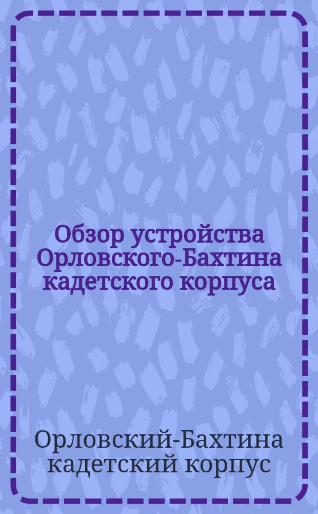 Обзор устройства Орловского-Бахтина кадетского корпуса : Ко дню открытия 6 дек. 1843