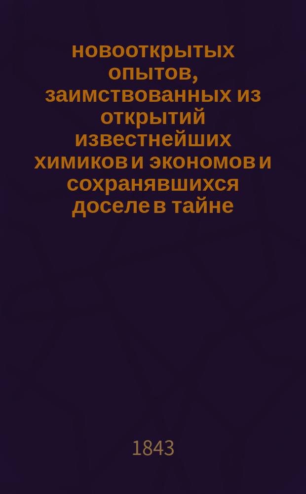 110 новооткрытых опытов, заимствованных из открытий известнейших химиков и экономов и сохранявшихся доселе в тайне
