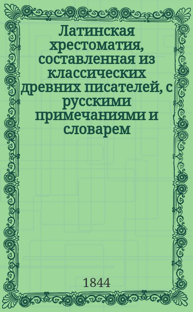Латинская хрестоматия, составленная из классических древних писателей, с русскими примечаниями и словарем