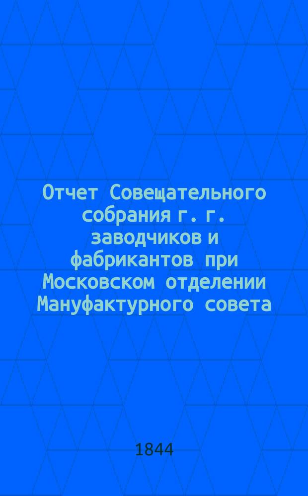 Отчет Совещательного собрания г. г. заводчиков и фабрикантов при Московском отделении Мануфактурного совета...