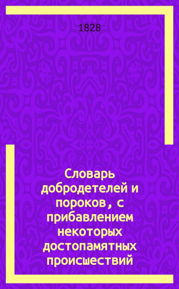 Словарь добродетелей и пороков, с прибавлением некоторых достопамятных происшествий, составленный князем Парфением Енгалычевым : Ч. 1-2. Ч. 1