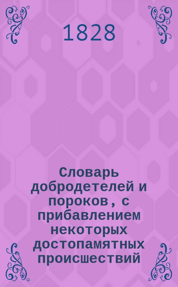 Словарь добродетелей и пороков, с прибавлением некоторых достопамятных происшествий, составленный князем Парфением Енгалычевым : Ч. 1-2. Ч. 2