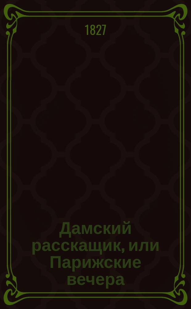 Дамский расскащик, или Парижские вечера : Пер. с фр. Ч. 1-2-. Ч. 1