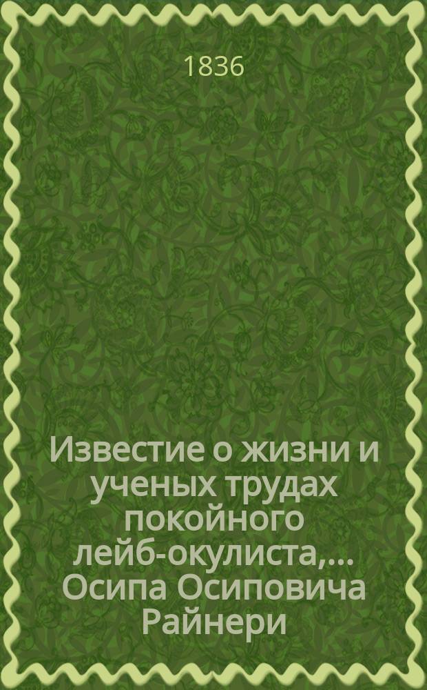 Известие о жизни и ученых трудах покойного лейб-окулиста,... Осипа Осиповича Райнери, составленное С. Боголюбовым
