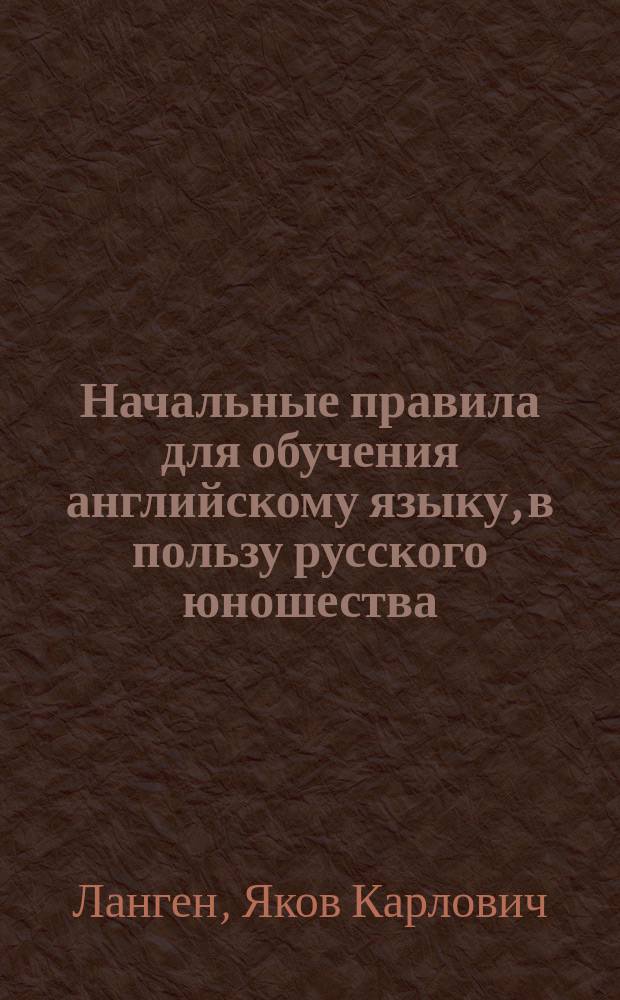 Начальные правила для обучения английскому языку, в пользу русского юношества : По руководству Зейденштюкера