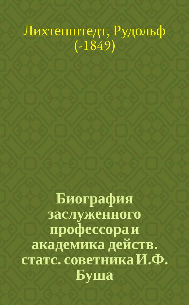 Биография заслуженного профессора и академика действ. статс. советника И.Ф. Буша