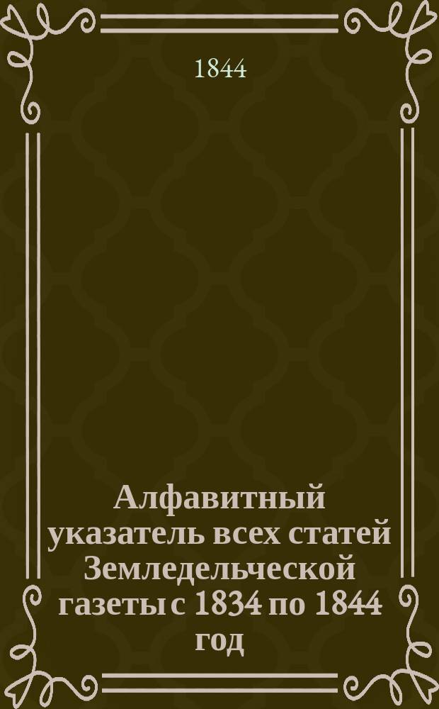 Алфавитный указатель всех статей Земледельческой газеты с 1834 по 1844 год