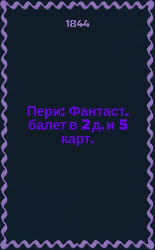 Пери : Фантаст. балет в 2 д. и 5 карт. : Либретто