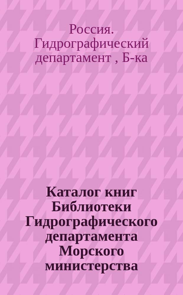Каталог книг Библиотеки Гидрографического департамента Морского министерства : Ч. 1-