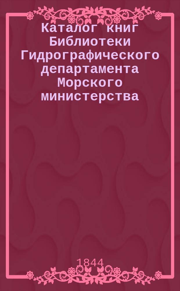 Каталог книг Библиотеки Гидрографического департамента Морского министерства : Ч. 1-. Ч. 1. 1-е дополнение... : 1-е дополнение к каталогу книг, писанных на русском языке