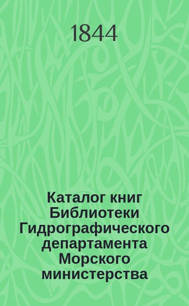 Каталог книг Библиотеки Гидрографического департамента Морского министерства : Ч. 1-2. Ч. 1 : Содержащая в себе названия книг, писанных на славянском, славяно-русском и русском языках