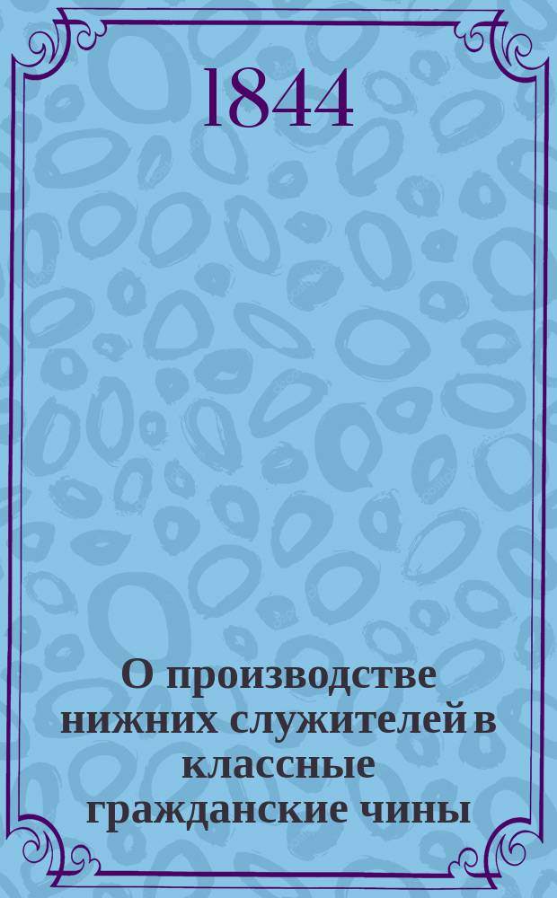 О производстве нижних служителей в классные гражданские чины : По представлению 2-го Отделения Собств. е. и. вел. канцелярии