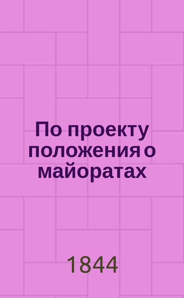 По проекту положения о майоратах : По представлению 2 Отд-ния Собств. е. и. в. канцелярии