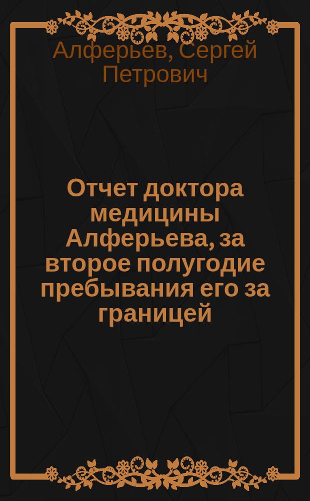 Отчет доктора медицины Алферьева, за второе полугодие пребывания его за границей (с марта по сентябрь 1844 года)