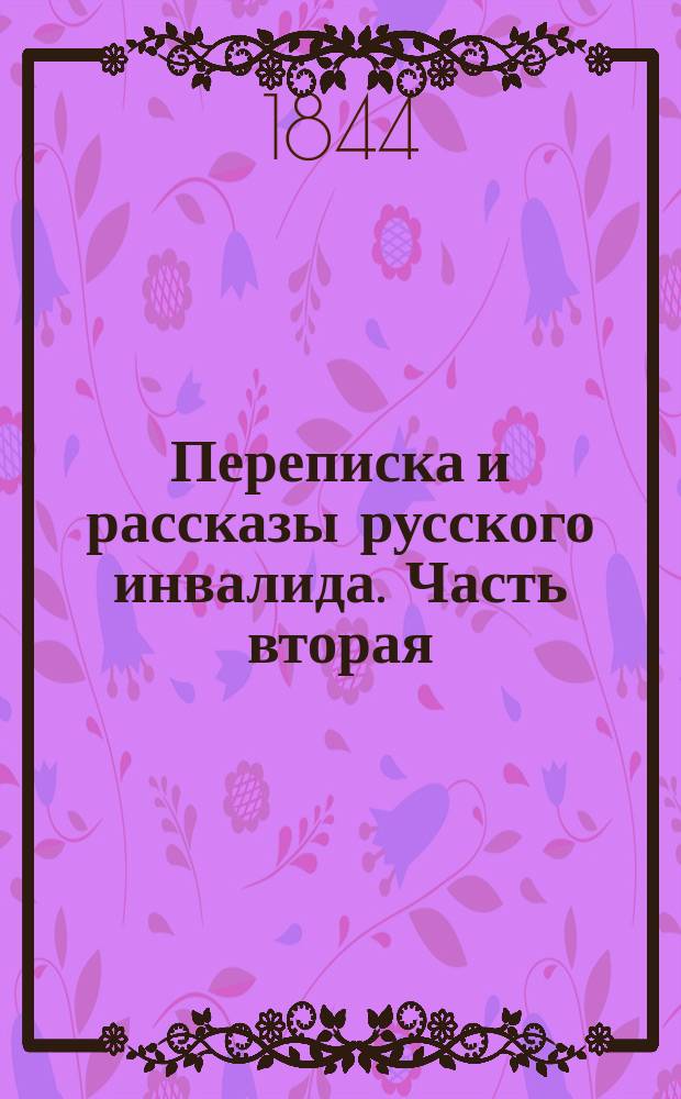 Переписка и рассказы русского инвалида. Часть вторая : Содержащая в себе рассказы и Вечер чесменских инвалидов