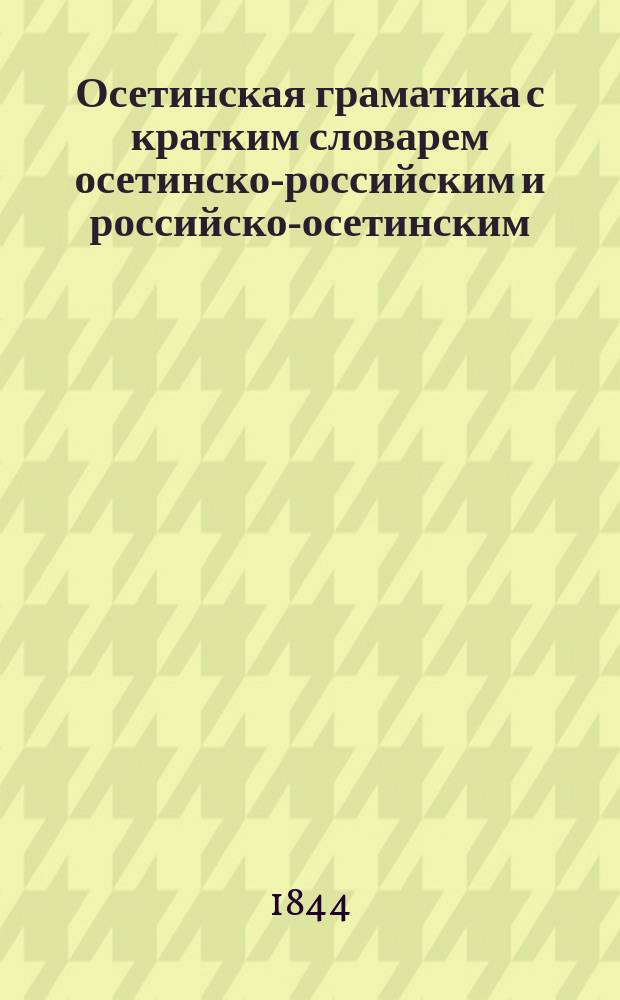 Осетинская граматика с кратким словарем осетинско-российским и российско-осетинским. Ч. 1