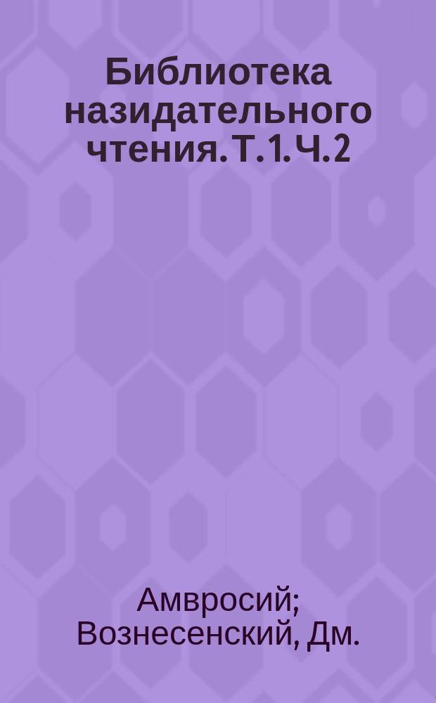 Библиотека назидательного чтения. Т. 1. Ч. 2 : [О нравственном повреждении души человеческой ; Воспоминание о Великом посте. Слово на торжество мира между Россиею и Франциею. Слово в неделю православия. Задача человеческой жизни. Слово, говоренное при выпуске воспитанников из заведения. Слово, говоренное в великую субботу. Рыба ищет где глубже, а человек где лучше. Чинопочитание