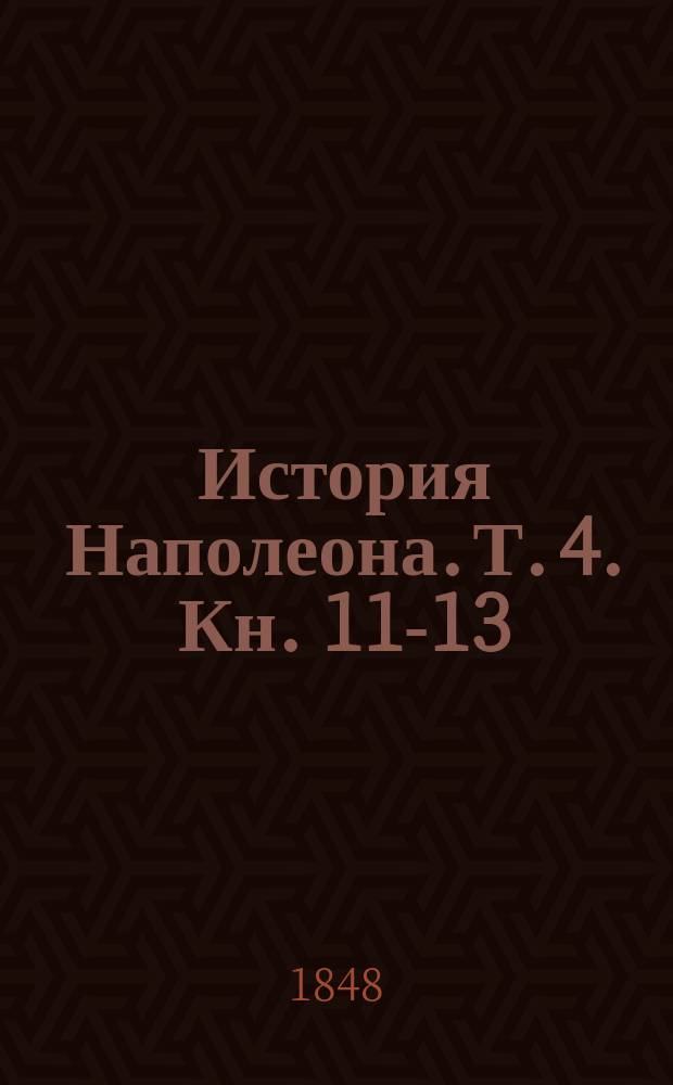История Наполеона. Т. 4. [Кн. 11-13]