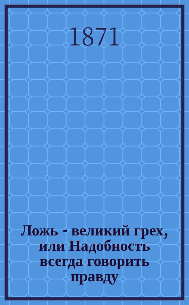 Ложь - великий грех, или Надобность всегда говорить правду