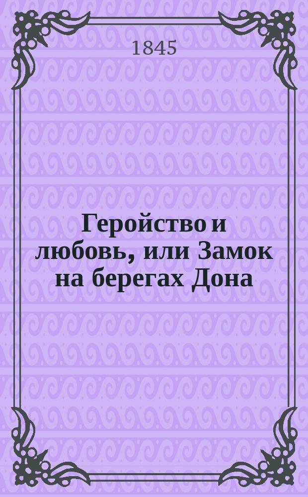 Геройство и любовь, или Замок на берегах Дона : Рос.-ист. роман. Ч. 2