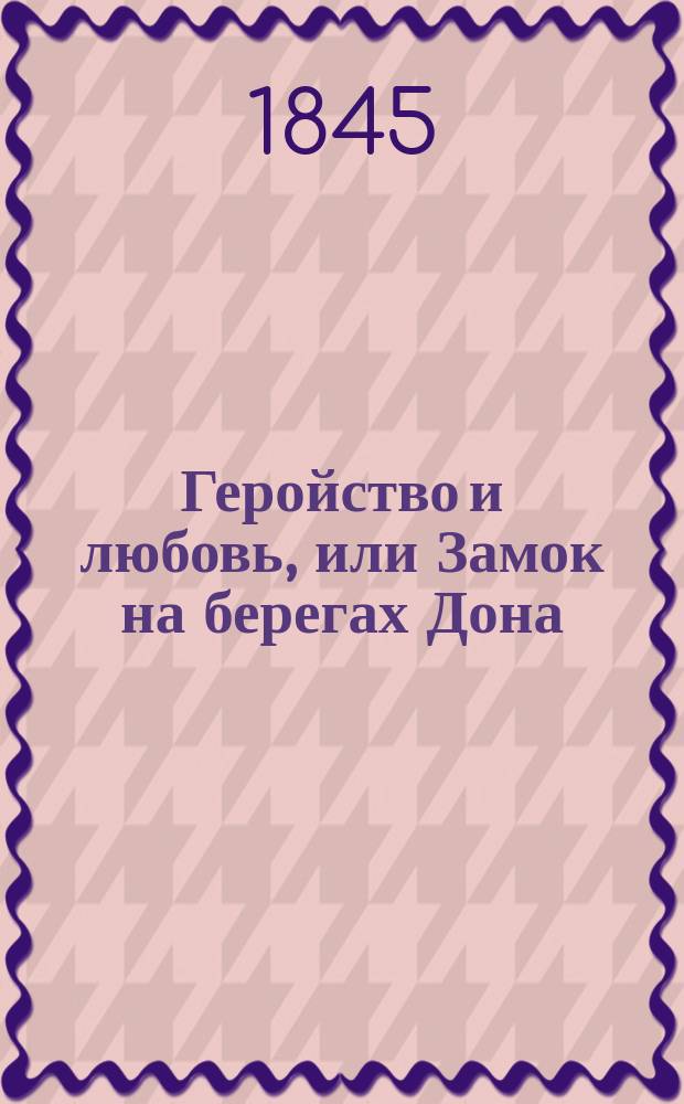 Геройство и любовь, или Замок на берегах Дона : Рос.-ист. роман. Ч. 4