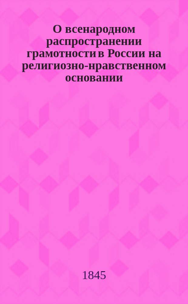 О всенародном распространении грамотности в России на религиозно-нравственном основании : Кн. [1]-. [Кн. 1]