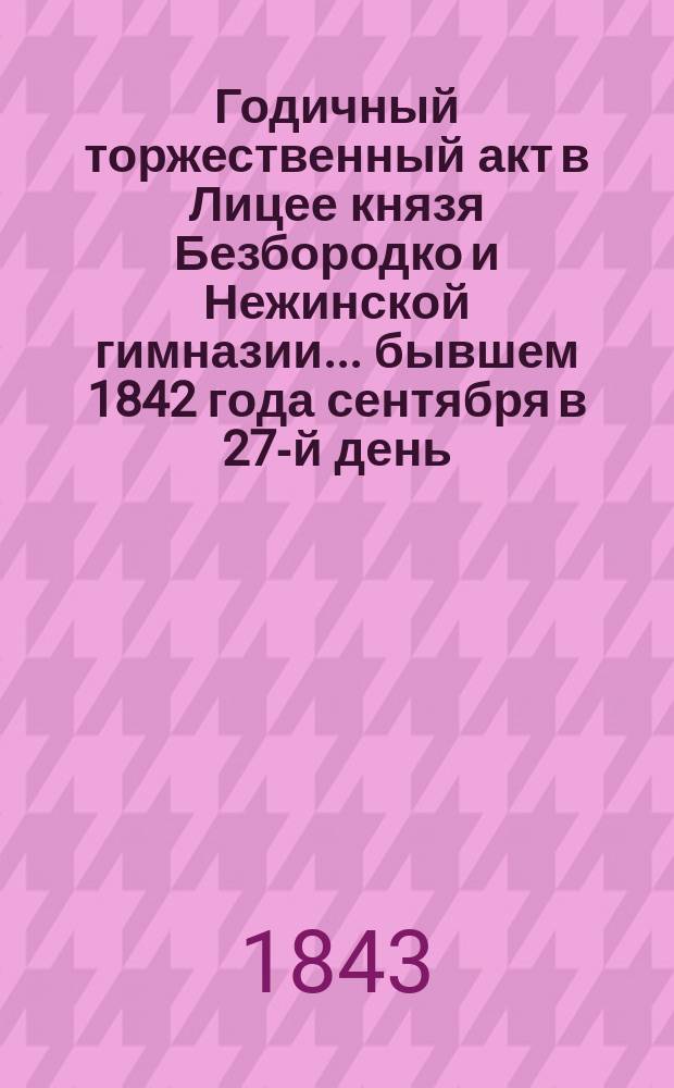 Годичный торжественный акт в Лицее князя Безбородко и Нежинской гимназии... бывшем 1842 года сентября в 27-й день