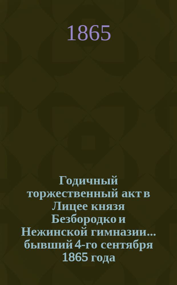 Годичный торжественный акт в Лицее князя Безбородко и Нежинской гимназии... бывший 4-го сентября 1865 года