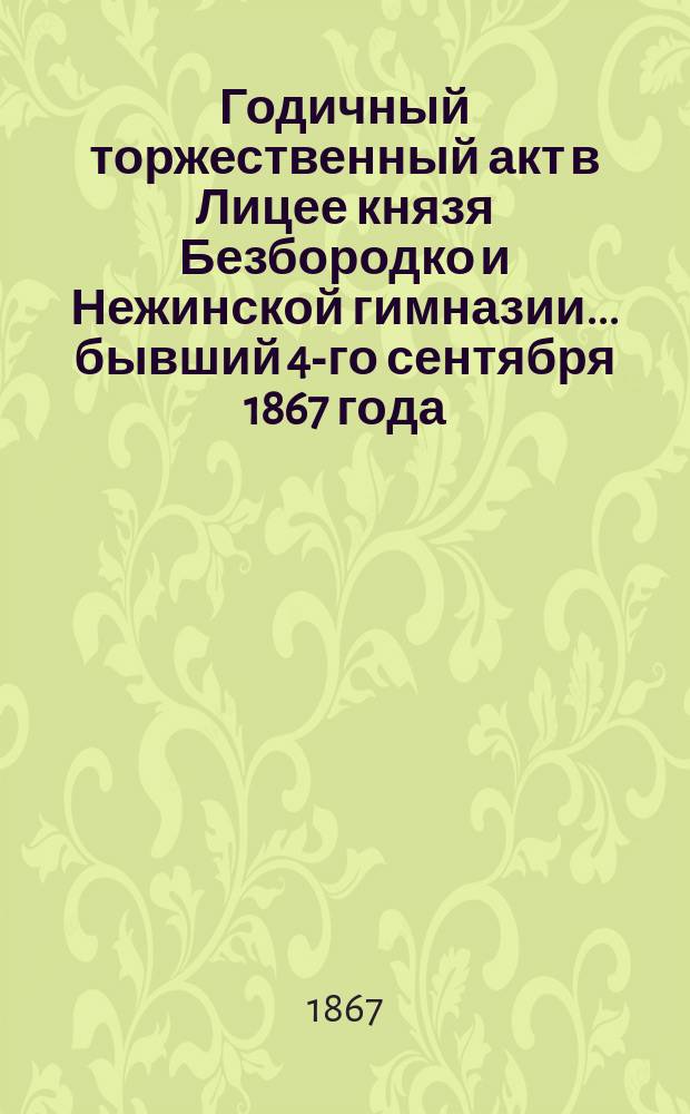 Годичный торжественный акт в Лицее князя Безбородко и Нежинской гимназии... бывший 4-го сентября 1867 года