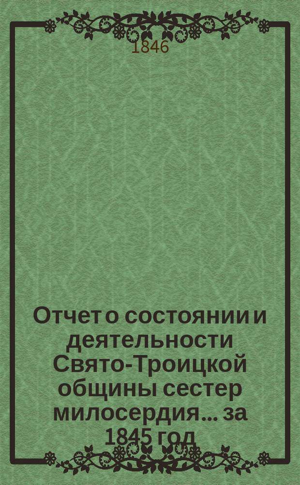 Отчет о состоянии и деятельности Свято-Троицкой общины сестер милосердия... за 1845 год