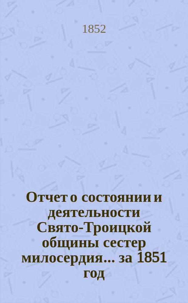 Отчет о состоянии и деятельности Свято-Троицкой общины сестер милосердия... за 1851 год
