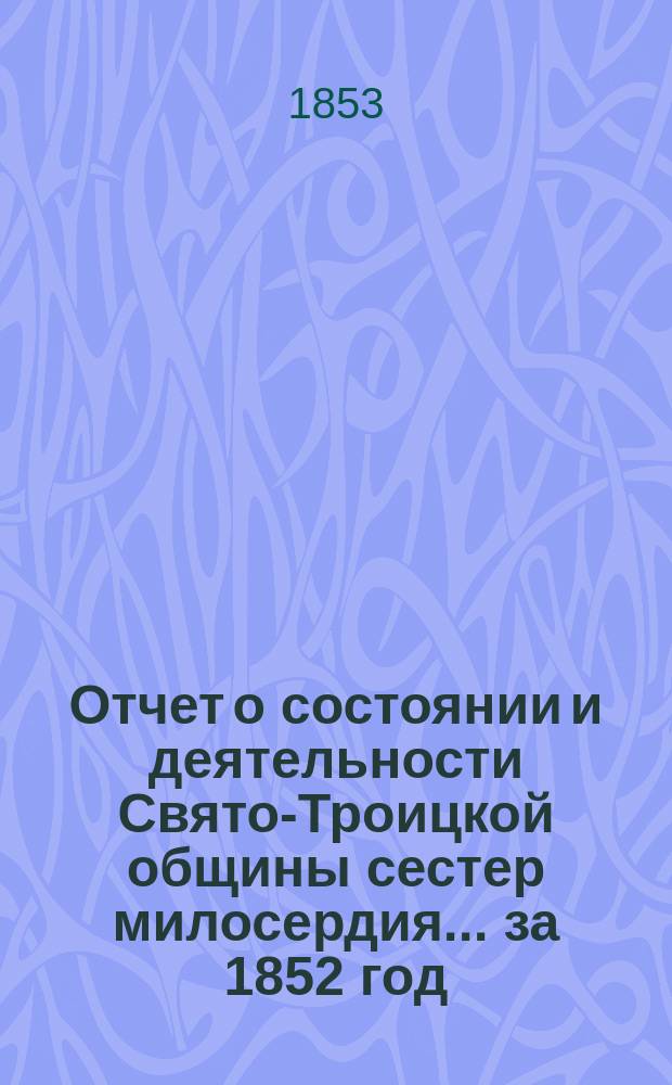 Отчет о состоянии и деятельности Свято-Троицкой общины сестер милосердия... за 1852 год
