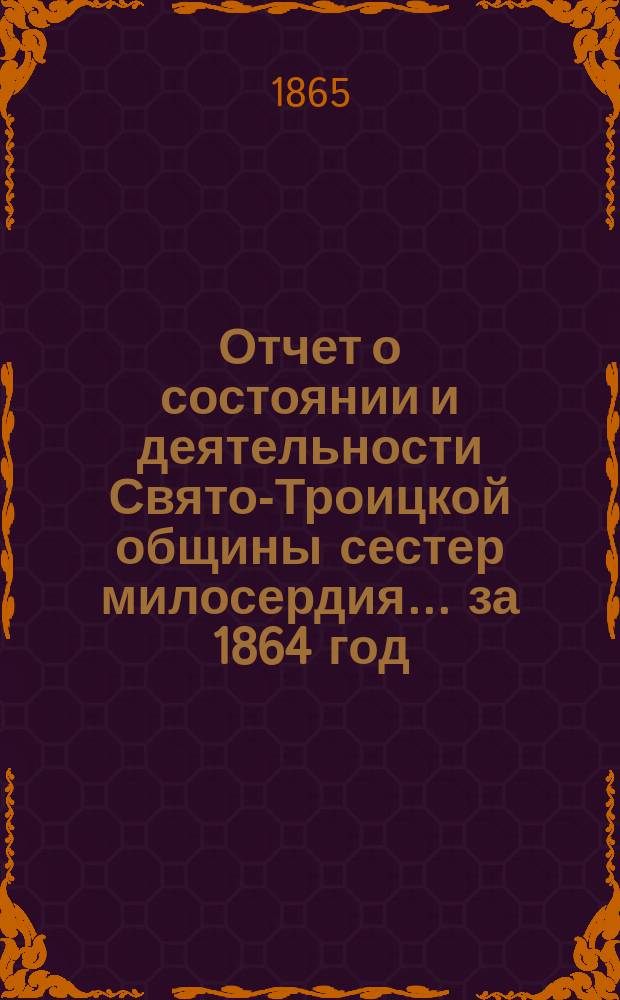 Отчет о состоянии и деятельности Свято-Троицкой общины сестер милосердия... за 1864 год