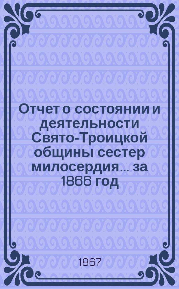 Отчет о состоянии и деятельности Свято-Троицкой общины сестер милосердия... за 1866 год