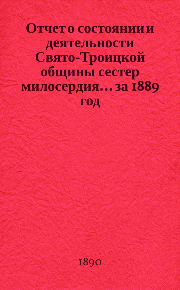 Отчет о состоянии и деятельности Свято-Троицкой общины сестер милосердия... за 1889 год