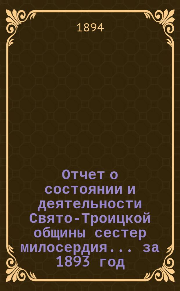 Отчет о состоянии и деятельности Свято-Троицкой общины сестер милосердия... за 1893 год